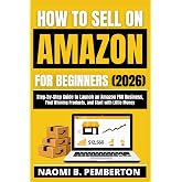 HOW TO SELL ON AMAZON FOR BEGINNERS (2026): Step- by-Step Guide to Launch an Amazon FBA Business, Find Winning Products, and Start with Little Money
