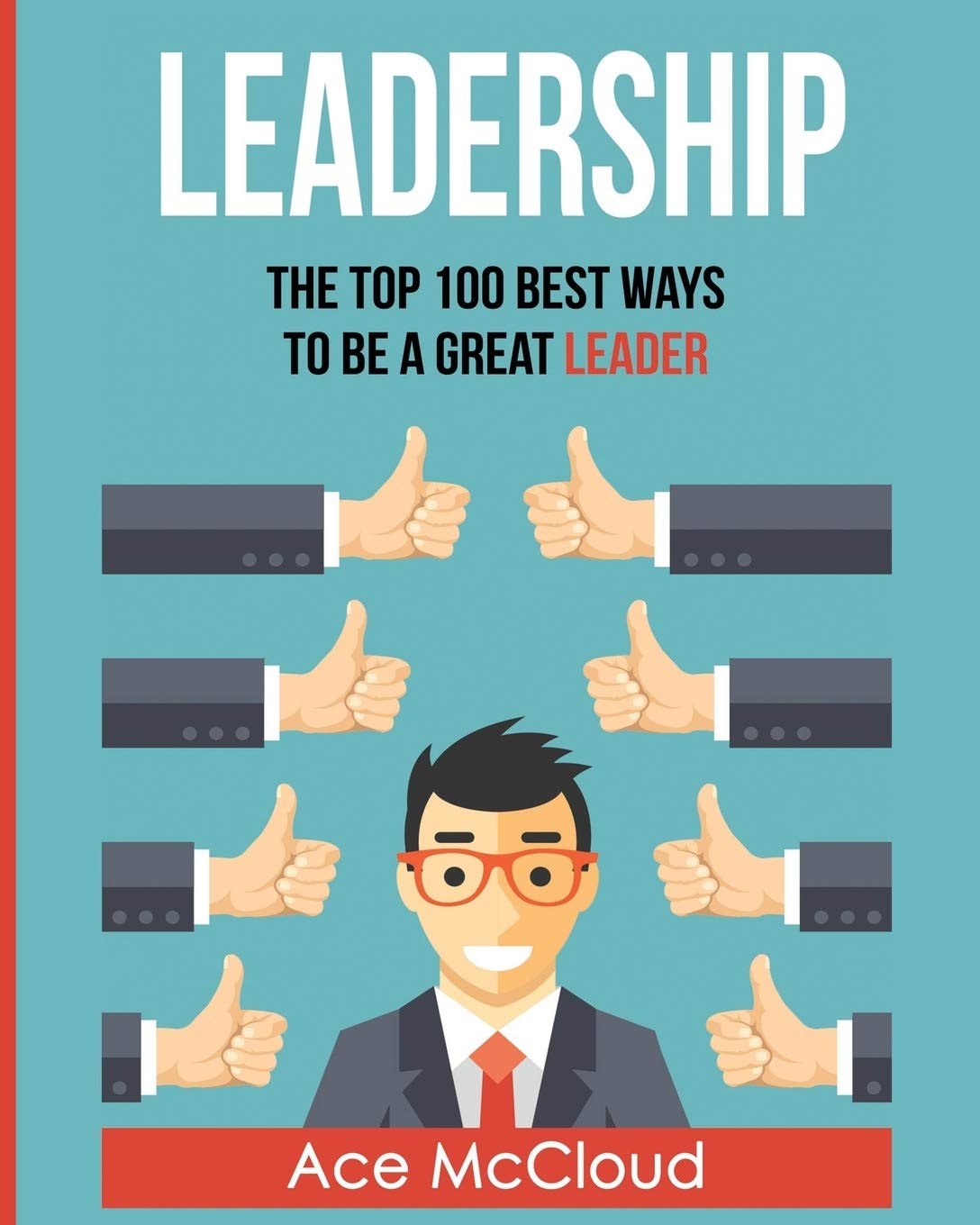 Leadership Is Not About Being The Best Leadership: The Top 100 Best Ways To Be A Great Leader (Strategies For The  Development Of Powerful): Mccloud, Ace: 9781640481022: Books: Amazon.com