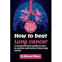 How to beat lung cancer: A comprehensive guide on how to survive and reverse lung cancer