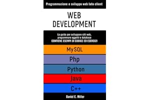 WEB DEVELOPMENT: Programmazione e sviluppo web lato client. PYHTHON, MYSQL, JAVA, PHP, C++: la guida per sviluppare siti web, programmare oggetti e ... DI CODICE ED ESERCIZI (Italian Edition)
