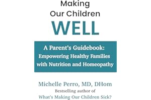 Making Our Children Well: A Parent’s Guidebook: Empowering Healthy Families with Nutrition and Homeopathy
