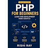 PHP for Beginners: Learn Web Development from Scratch: A Complete Beginner's Guide to Mastering PHP from Scratch &ndash; Learn Variables, Functions, Forms, ... Series: HTML, CSS,JavaScript, PHP, and More)