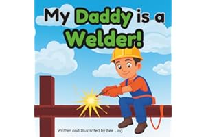 My Daddy Is A Welder!: An Educational Children’s Picture Book About Skilled Trade Careers