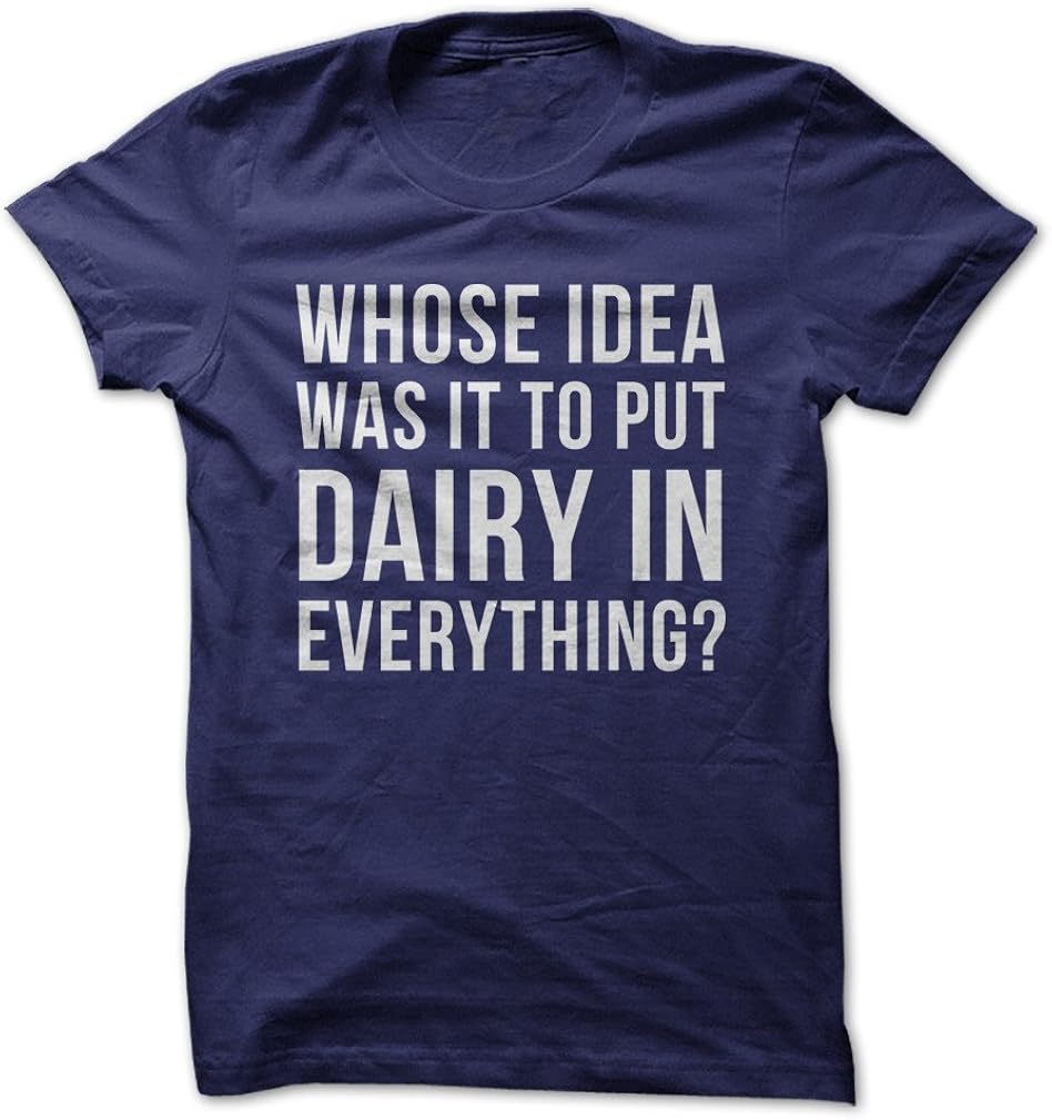 Whose Idea was It to Put Dairy in Everything? - Funny T-Shirt - Made On Demand in USA