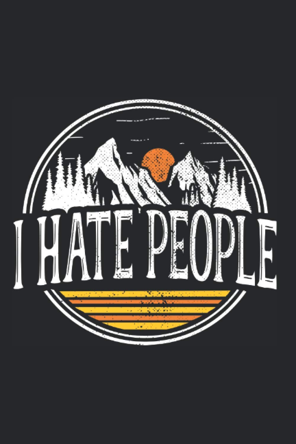 I Hate People: Sarcasm Notebook Saying Peace Outdoors Nature Lover Notes (Ruled Paper, 120 Lined Pages, 6" x 9") Funny Gift For Camping Hiking Mountaineering