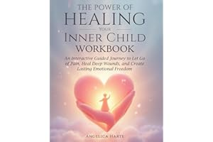 The Power of Healing Your Inner Child Workbook: An Interactive Guided Journey to Let Go of Pain, Heal Deep Wounds, and Create