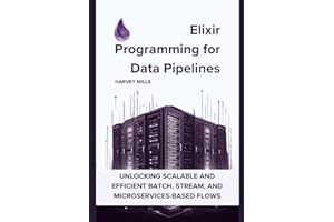 Elixir Programming for Data Pipelines: Unlocking Scalable and Efficient Batch, Stream, and Microservices-based Flows