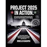 Project 2025 in Action: A Complete Guide to Understanding the Agenda, Implementation, and Its Impact: Clear Analysis, Ongoing Developments, and ... You Stay Informed and Make Better Decisions