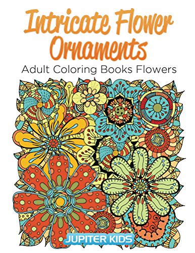 Intricate Flower Ornaments: Adult Coloring Books Flowers (Flower Ornaments and Art Book Series)
