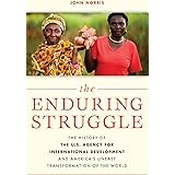 The Enduring Struggle: The History of the U.S. Agency for International Development and America’s Uneasy Transformation of th