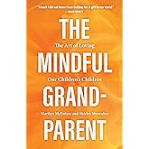 The Mindful Grandparent: The Art of Loving Our Children's Children