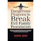 Dangerous Prayers to Break Evil Family Foundation: With a Seven Day Battle Plan to Overcome Ancestral Spirits, Satanic Altars, Witchcraft Manipulations, Evil Covenants, Inherited Sicknesses, Curse