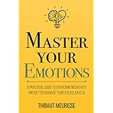 Master Your Emotions: A Practical Guide to Overcome Negativity and Better Manage Your Feelings (Mastery Series)