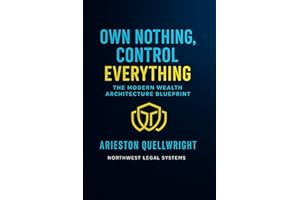 Own Nothing, Control Everything: The Modern Wealth Architecture Blueprint for Asset Protection, Trust Structuring, and Genera