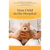 Your Child in the Hospital: A Practical Guide for Parents