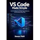 VS Code Made Simple: Build Confidence with Real Projects, Extensions, and Everyday Coding Tasks (VS Code Made Simple Series Book 2)