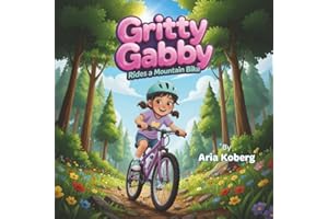 Gritty Gabby Rides a Mountain Bike: A Girl’s Mountain Biking Adventure That Builds Confidence, Courage, Resilience, Empowerment, and a Love of the Outdoors