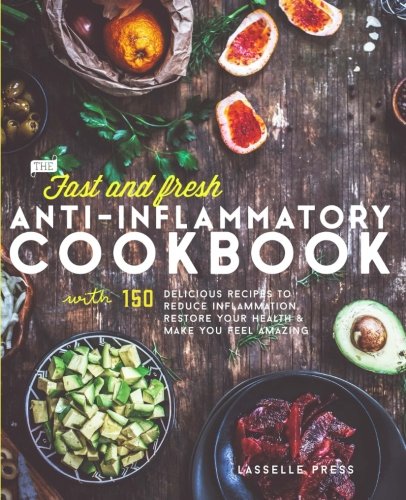 Fast & Fresh Anti-Inflammatory Cookbook: 150 Delicious Recipes To Reduce Inflammation, Restore Your Health & Make You Feel Amazing (The Anti-Inflammatory Diet & Anti-Inflammtory Cookbook Series) by Lasselle Press