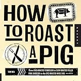 How to Roast a Pig: From Oven-Roasted Tenderloin to Slow-Roasted Pulled Pork Shoulder to the Spit-Ro How to Roast a Pig: From Oven-Roasted Tenderloin to Slow-Roasted Pulled Pork Shoulder to the Spit-Ro