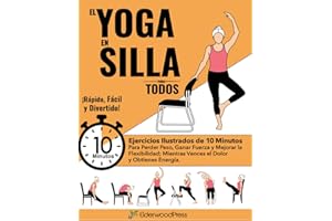 El Yoga En Silla Para Todos: Ejercicios Ilustrados de 10 Minutos Para Perder Peso, Ganar Fuerza y Mejorar la Flexibilidad; Mientras Vences el Dolor y Obtienes Energía. (Spanish Edition)