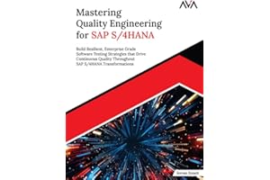 Mastering Quality Engineering for SAP S/4HANA: Build Resilient, Enterprise Grade Software Testing Strategies that Drive Conti
