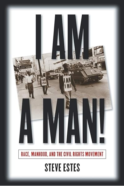I Am A Man Race Manhood And The Civil Rights Movement Estes Steve Amazon Com Books I Am A Man Race Manhood And The Civil Rights Movement Estes Steve Amazon Com Books