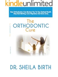 The Orthodontic Cure: How Orthodontics can Restore you to Optimal Health, Stop Bed Wetting, Cure Migraines and Save Lives