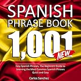 Spanish Phrase Book: 1001 Easy Spanish Phrases: The Beginners Guide to Learning the Most Common Spanish Phrases Quick and Easy