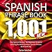 Spanish Phrase Book: 1001 Easy Spanish Phrases: The Beginners Guide to Learning the Most Common Spanish Phrases Quick and Easy