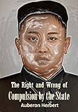 The Right and Wrong of Compulsion by the State: A Statement of the Moral Principles of the Party of Individual Liberty, and the Political Measures Founded Upon Them (1885)
