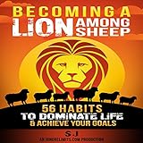 Becoming a Lion Among Sheep: 56 Habits to Dominate Life & Achieve Your Goals