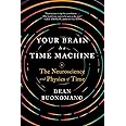 Your Brain Is a Time Machine: The Neuroscience and Physics of Time