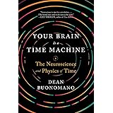 Your Brain Is a Time Machine: The Neuroscience and Physics of Time