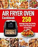 Air Fryer Oven Cookbook: 250 Amazingly Crispy, Easy, Healthy, Fast & Fresh Recipes for your Air Fryer Oven!