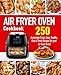Air Fryer Oven Cookbook: 250 Amazingly Crispy, Easy, Healthy, Fast & Fresh Recipes for your Air Fryer Oven!