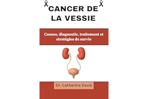 Cancer de la vessie: Causes, diagnostic, traitements et stratégies de survie (French Edition)