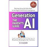 Generation AI - The Parent’s Guide to Raising Smart & Safe Kids in the Age of Artificial Intelligence: ChatGPT, Apps & Digital Literacy for Children Ages 4–16 — Practical Strategies for Families