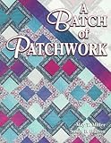 A Batch of Patchwork: Beyond the Quilting Bee : 12 Easy Quilts to Make With Friends by 