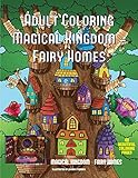 Adult Coloring Magical Kingdom - Fairy Homes: A Magical Kingdom Coloring Book for Adults with a Fairy Homes Theme by 