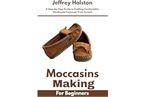 Moccasins Making for Beginners: A Step-by-Step Guide to Crafting Comfortable, Handmade Footwear from Scratch
