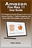 Amazon Fire Max 11 User Guide: The Complete Instruction Manual For Amazon Fire Max 11 Tablet For Beginners And Seniors With Useful Updates, Tips And Tricks