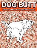 Dog Butt: A Hilarious and Stress Relieving Adult Coloring Book Featuring Funny Dog Butts Designs Such As Beagle, Dachshund, Labrador, Corgi, Bulldog, Poodle, Pug, Puppies and More! by Color Mom, Adult Coloring Boosk