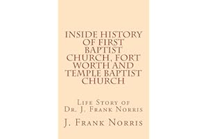 Inside History of First Baptist Church, Fort Worth and Temple Baptist Church: Life Story of Dr. J. Frank Norris