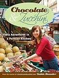 Chocolate and Zucchini: Daily Adventures in a Parisian Kitchen by 