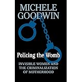 Policing the Womb: Invisible Women and the Criminalization of Motherhood