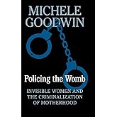 Policing the Womb: Invisible Women and the Criminalization of Motherhood