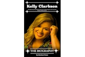 Kelly Clarkson Biography: The Whole Story From Small-Town Dreamer to Global Songstress: The Uncharted Melodies of Kelly Clarkson