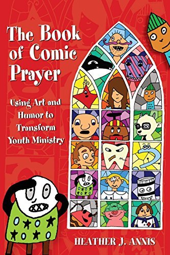 The Book of Comic Prayer: Using Art and Humor to Transform Youth Ministry by Heather J Annis