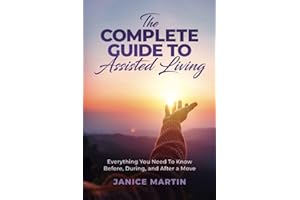 The Complete Guide To Assisted Living: Everything You Need to Know Before, During and after a Move (Navigating the Assisted Living Journey)