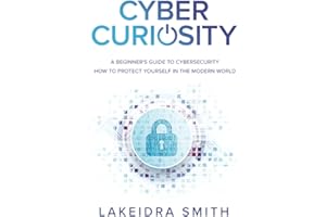 Cyber Curiosity: A Beginner's Guide to Cybersecurity - How to Protect Yourself in the Modern World